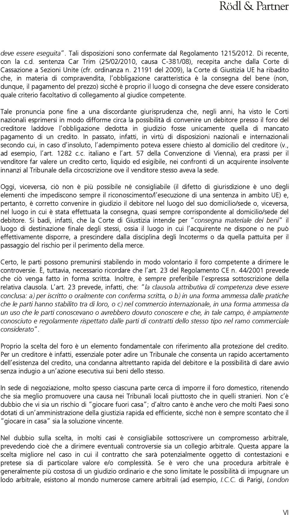 21191 del 2009), la Corte di Giustizia UE ha ribadito che, in materia di compravendita, l obbligazione caratteristica è la consegna del bene (non, dunque, il pagamento del prezzo) sicché è proprio il