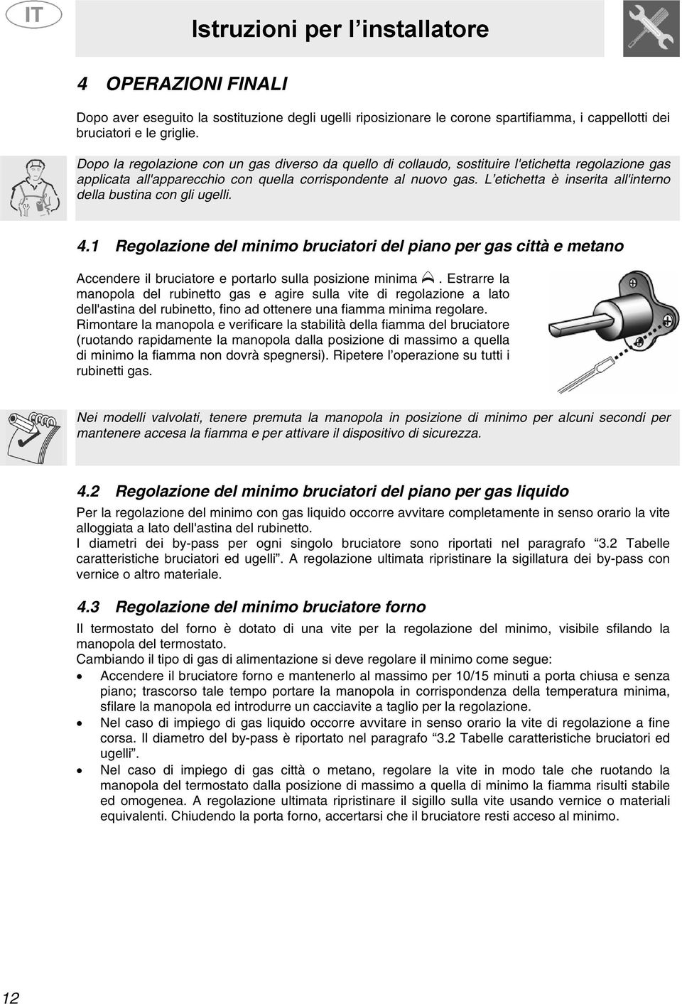 L etichetta è inserita all'interno della bustina con gli ugelli. 4.1 Regolazione del minimo bruciatori del piano per gas città e metano Accendere il bruciatore e portarlo sulla posizione minima.