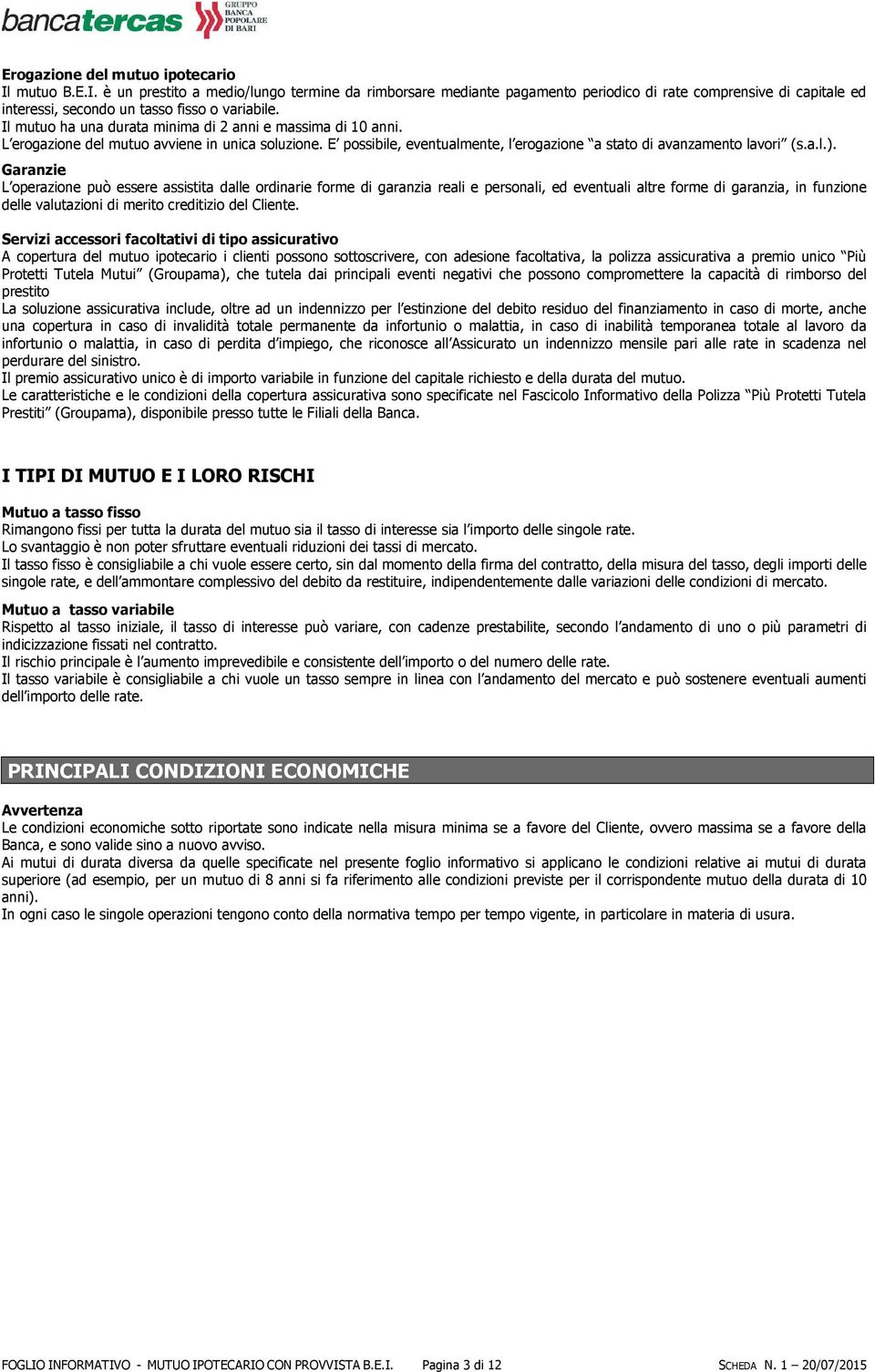 Garanzie L operazione può essere assistita dalle ordinarie forme di garanzia reali e personali, ed eventuali altre forme di garanzia, in funzione delle valutazioni di merito creditizio del Cliente.