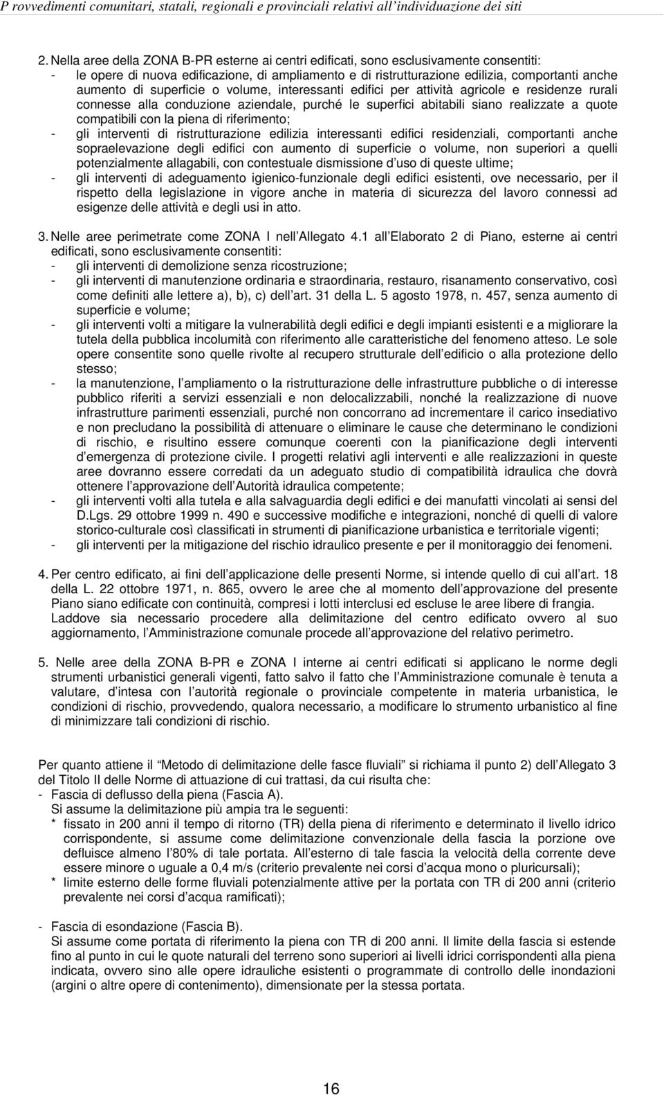 superficie o volume, interessanti edifici per attività agricole e residenze rurali connesse alla conduzione aziendale, purché le superfici abitabili siano realizzate a quote compatibili con la piena