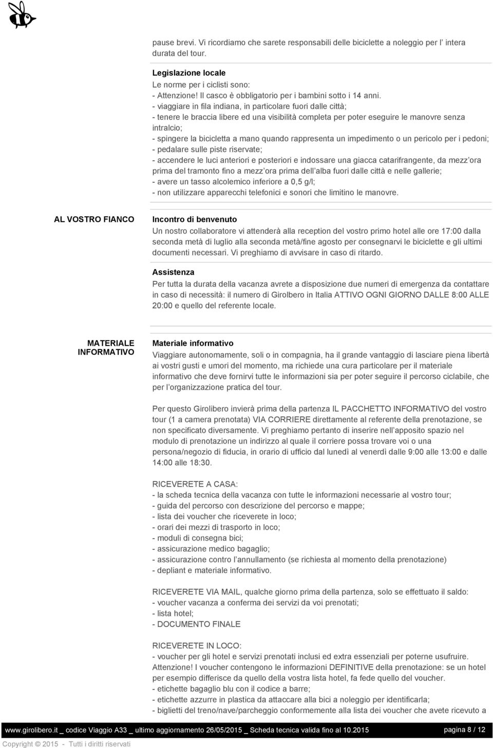 - viaggiare in fila indiana, in particolare fuori dalle città; - tenere le braccia libere ed una visibilità completa per poter eseguire le manovre senza intralcio; - spingere la bicicletta a mano