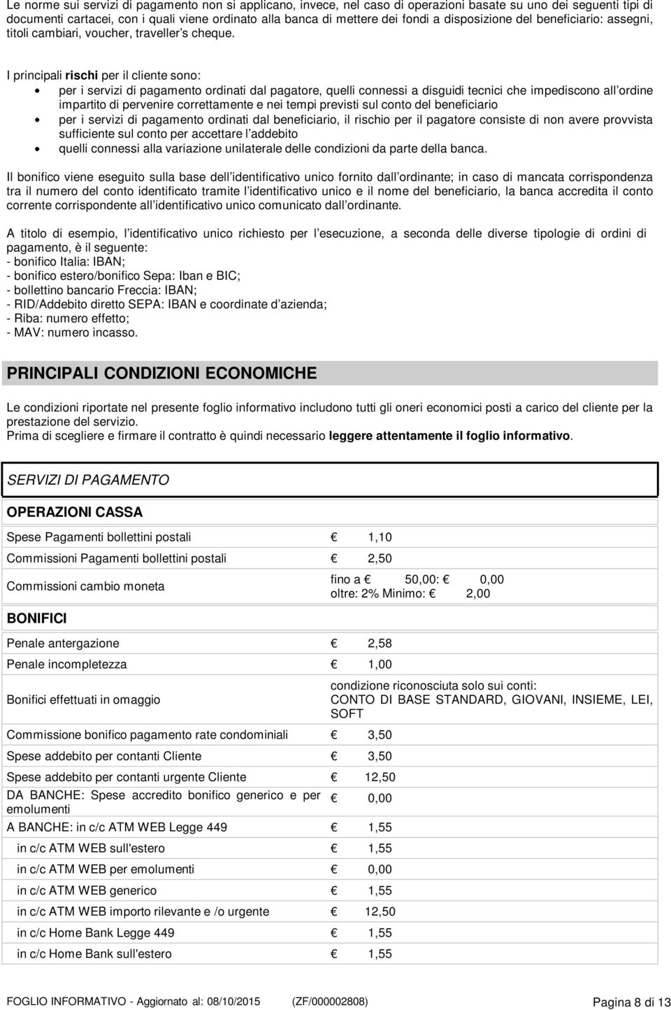 I principali rischi per il cliente sono: per i servizi di pagamento ordinati dal pagatore, quelli connessi a disguidi tecnici che impediscono all ordine impartito di pervenire correttamente e nei