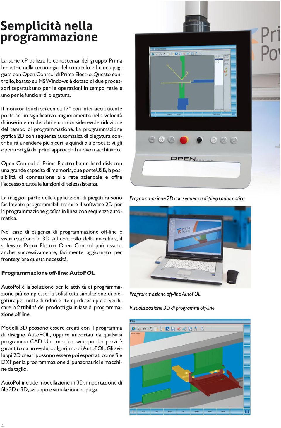 Il monitor touch screen da 17 con interfaccia utente porta ad un significativo miglioramento nella velocità di inserimento dei dati e una considerevole riduzione del tempo di programmazione.