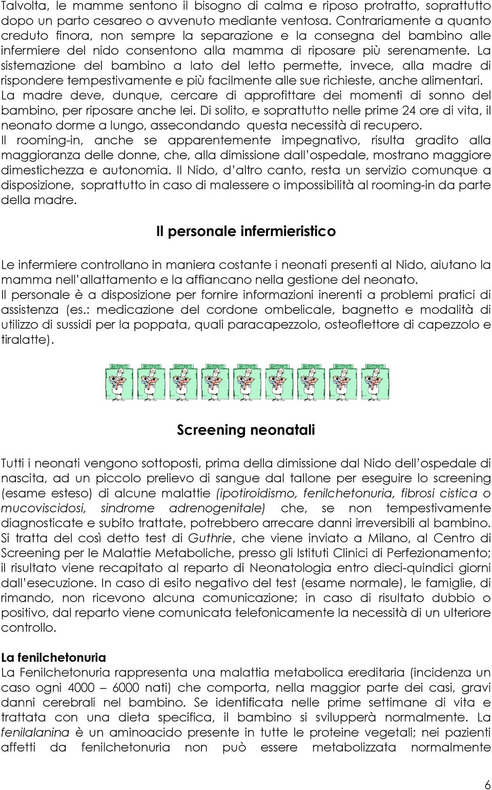 La sistemazione del bambino a lato del letto permette, invece, alla madre di rispondere tempestivamente e più facilmente alle sue richieste, anche alimentari.