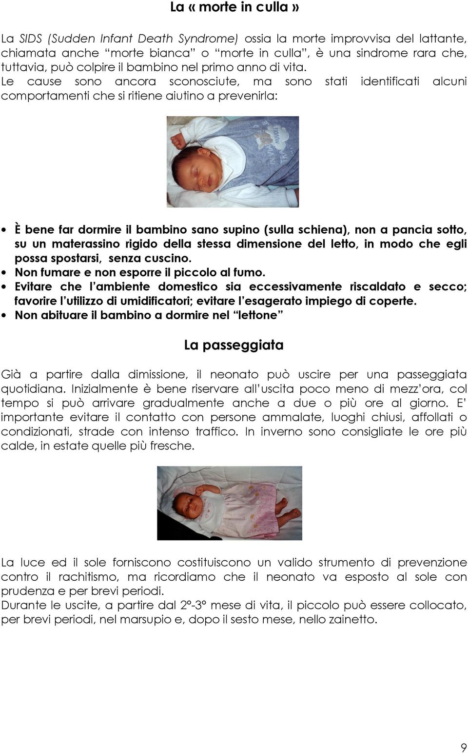 Le cause sono ancora sconosciute, ma sono stati identificati alcuni comportamenti che si ritiene aiutino a prevenirla: È bene far dormire il bambino sano supino (sulla schiena), non a pancia sotto,