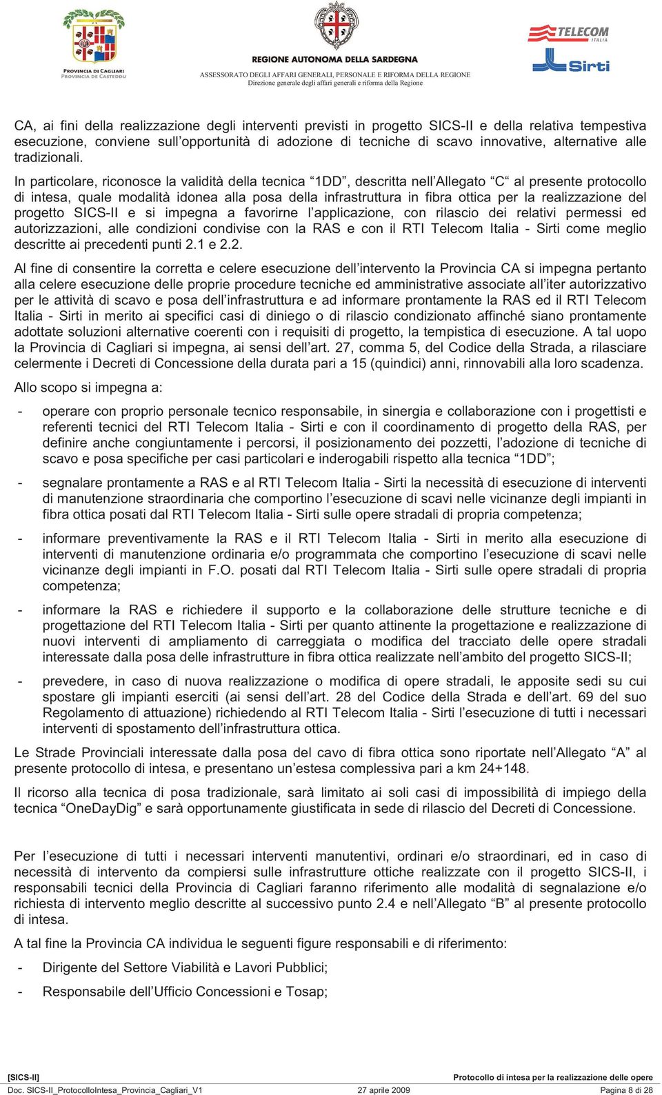 In particolare, riconosce la validità della tecnica 1DD, descritta nell Allegato C al presente protocollo di intesa, quale modalità idonea alla posa della infrastruttura in fibra ottica per la