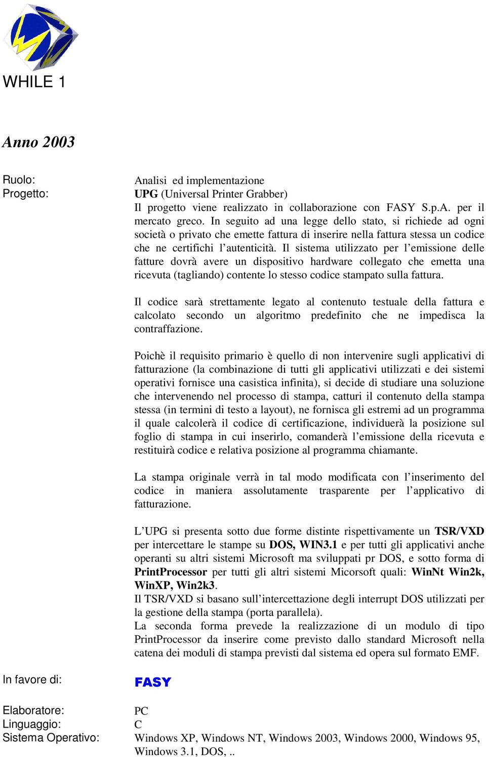 Il sistema utilizzato per l emissione delle fatture dovrà avere un dispositivo hardware collegato che emetta una ricevuta (tagliando) contente lo stesso codice stampato sulla fattura.