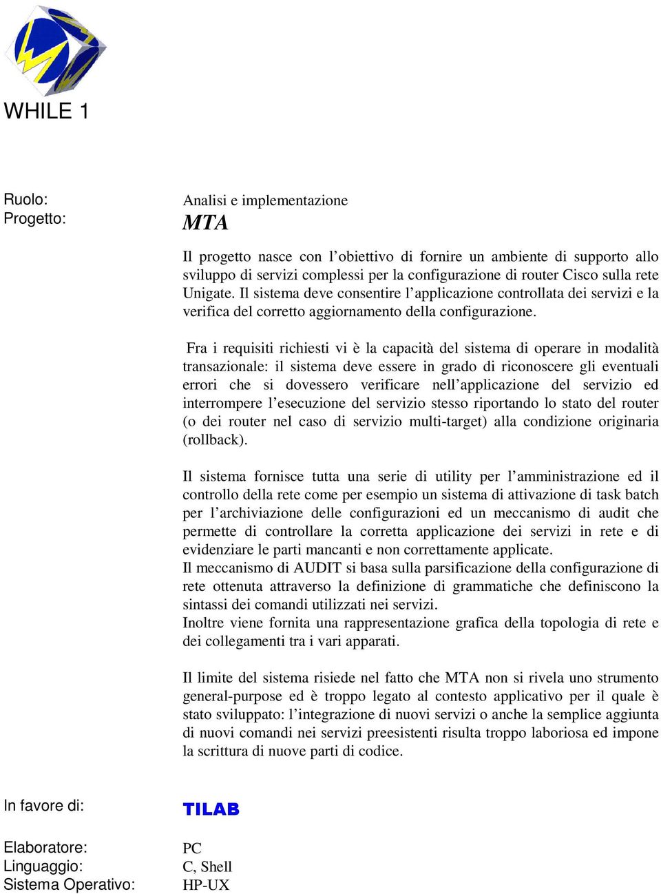 Fra i requisiti richiesti vi è la capacità del sistema di operare in modalità transazionale: il sistema deve essere in grado di riconoscere gli eventuali errori che si dovessero verificare nell