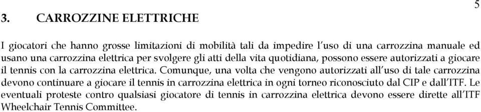 Comunque, una volta che vengono autorizzati all uso di tale carrozzina devono continuare a giocare il tennis in carrozzina elettrica in ogni torneo