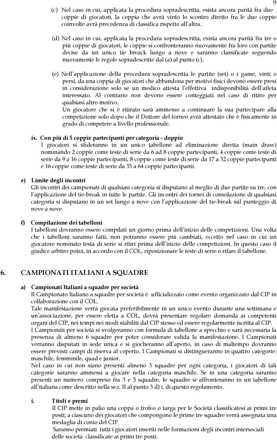 (d) Nel caso in cui, applicata la procedura sopradescritta, esista ancora parità fra tre o più coppie di giocatori, le coppie si confronteranno nuovamente fra loro con partite decise da un unico tie