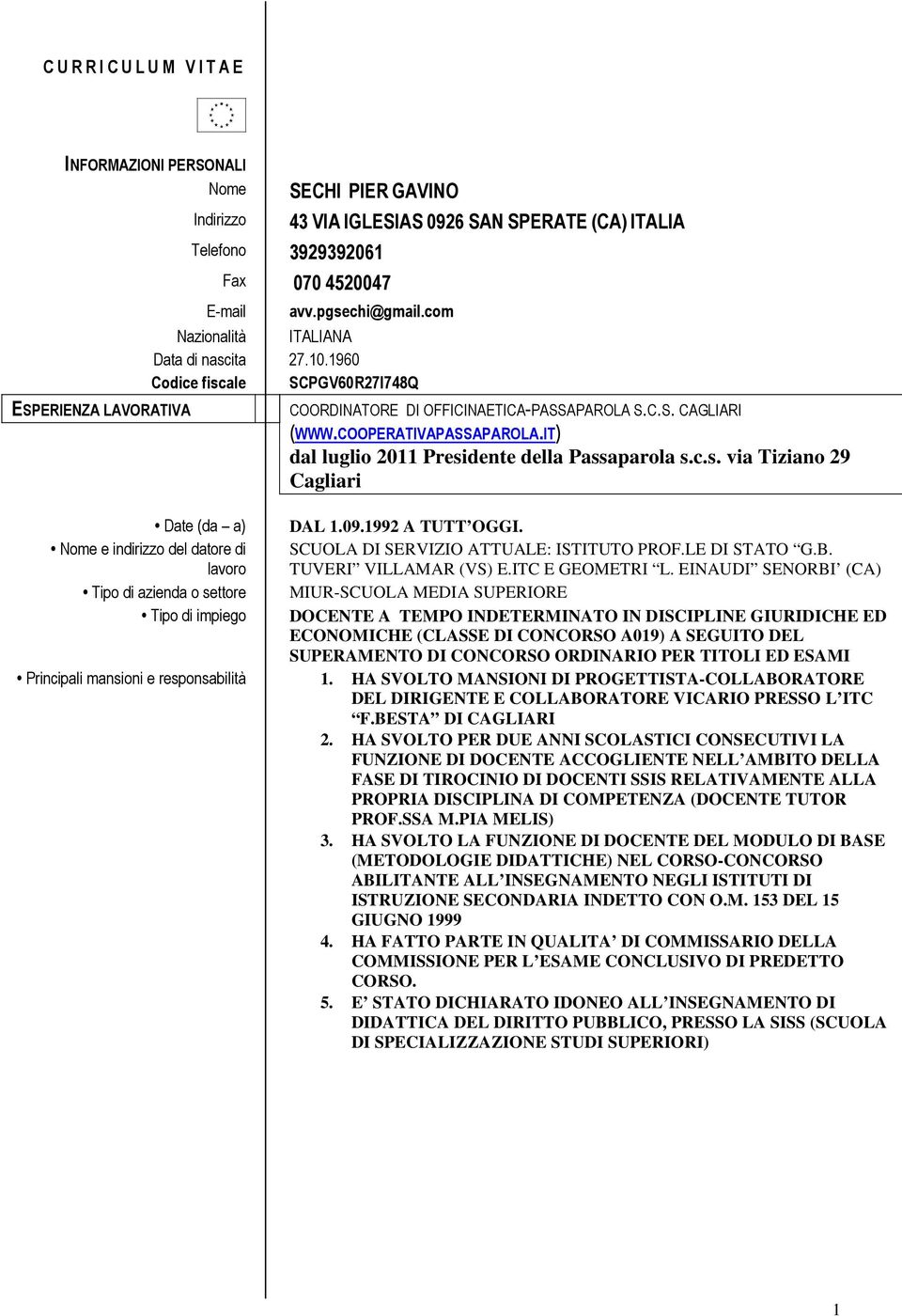 IT) dal luglio 2011 Presidente della Passaparola s.c.s. via Tiziano 29 Cagliari Date (da a) Nome e indirizzo del datore di lavoro Tipo di azienda o settore Tipo di impiego Principali mansioni e responsabilità DAL 1.