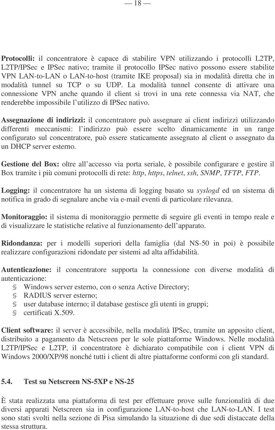 La modalità tunnel consente di attivare una connessione VPN anche quando il client si trovi in una rete connessa via NAT, che renderebbe impossibile l utilizzo di IPSec nativo.