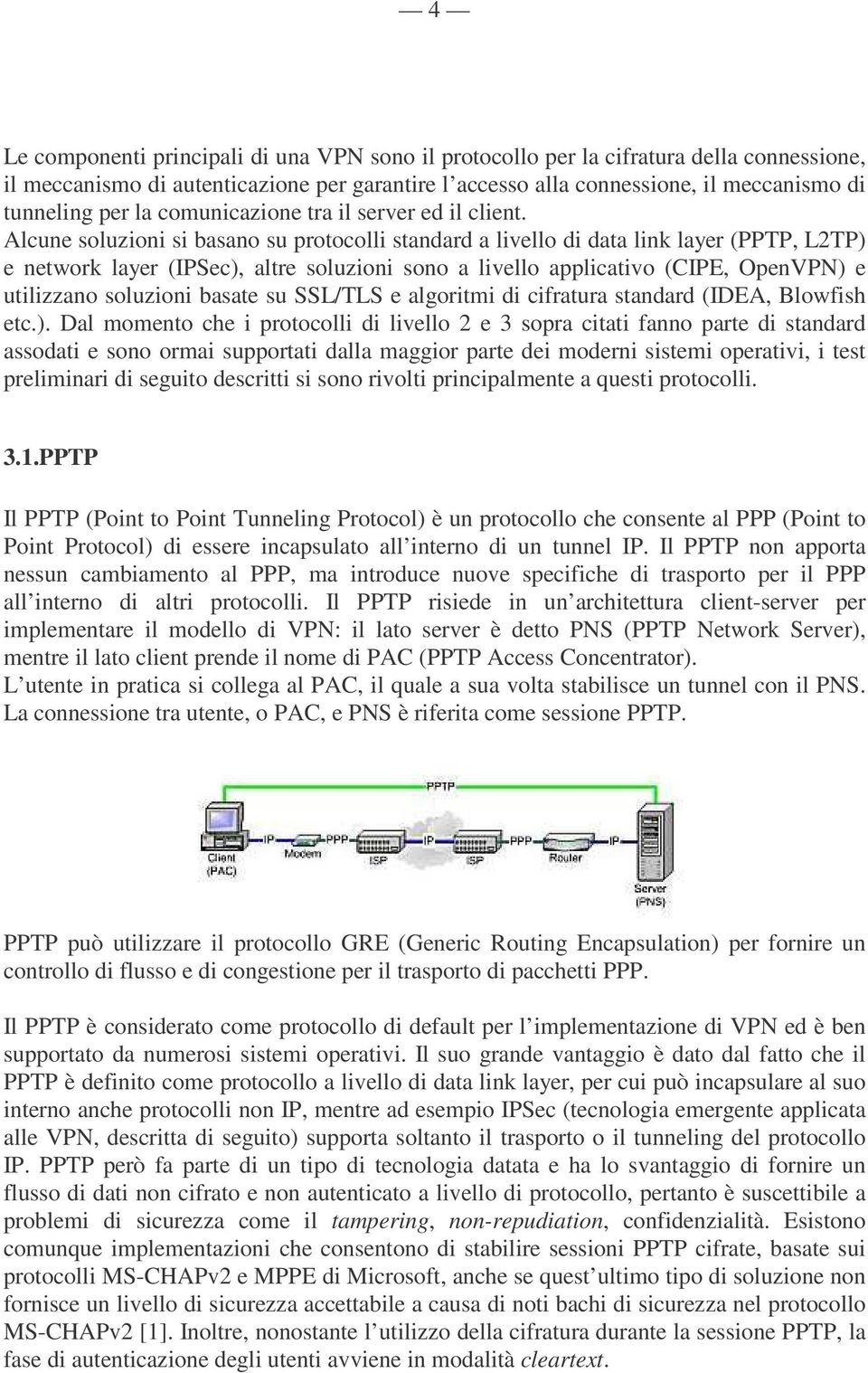 Alcune soluzioni si basano su protocolli standard a livello di data link layer (PPTP, L2TP) e network layer (IPSec), altre soluzioni sono a livello applicativo (CIPE, OpenVPN) e utilizzano soluzioni