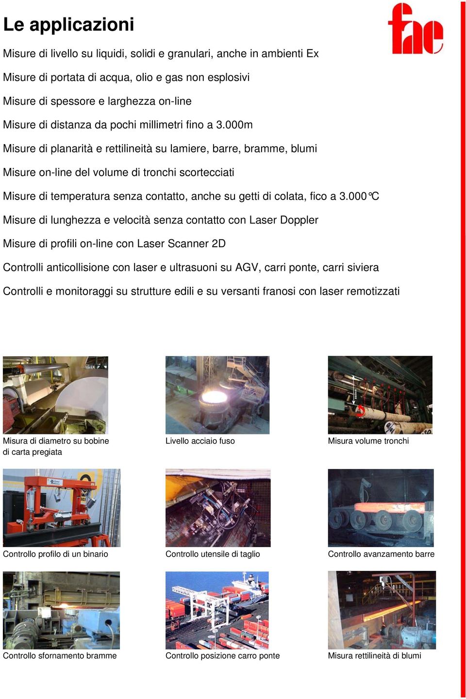 000m Misure di planarità e rettilineità su lamiere, barre, bramme, blumi Misure on-line del volume di tronchi scortecciati Misure di temperatura senza contatto, anche su getti di colata, fico a 3.