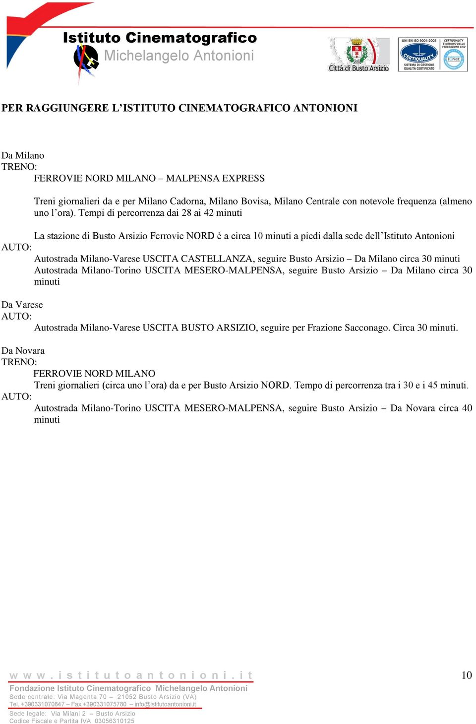 Tempi di percorrenza dai 28 ai 42 minuti La stazione di Busto Arsizio Ferrovie NORD è a circa 10 minuti a piedi dalla sede dell Istituto Antonioni AUTO: Autostrada Milano-Varese USCITA CASTELLANZA,