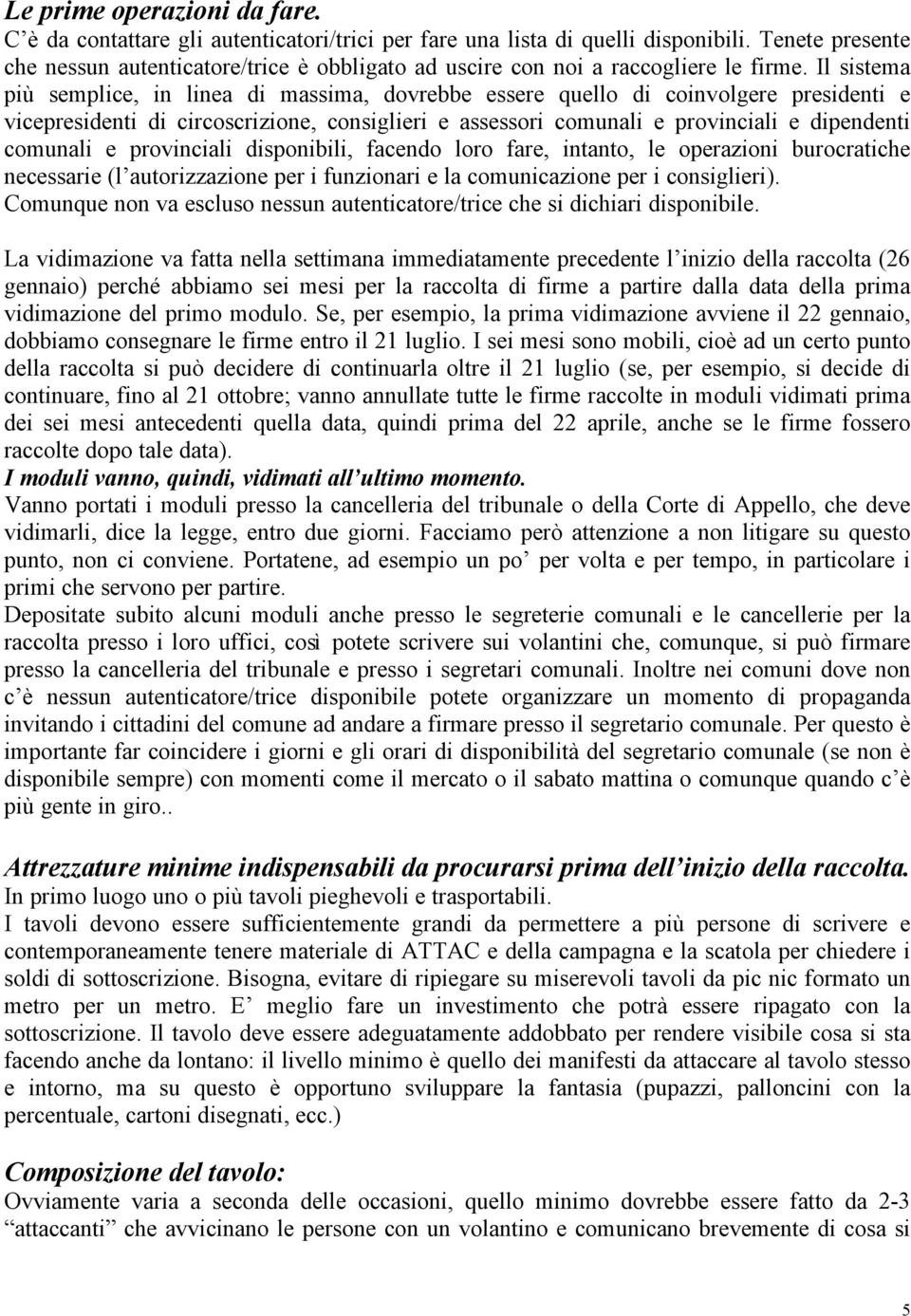 Il sistema più semplice, in linea di massima, dovrebbe essere quello di coinvolgere presidenti e vicepresidenti di circoscrizione, consiglieri e assessori comunali e provinciali e dipendenti comunali