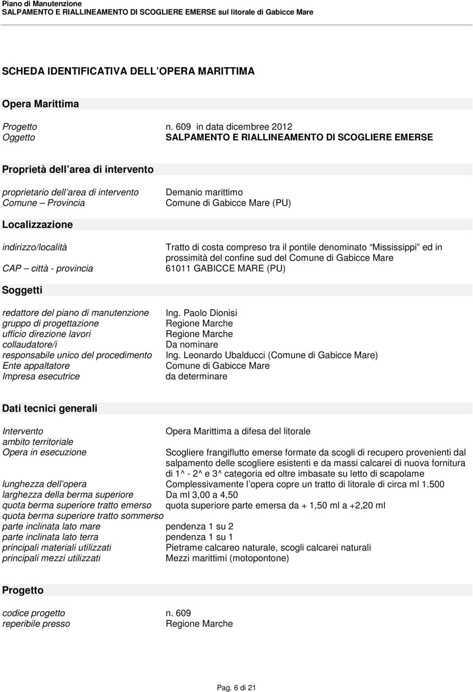 Gabicce Mare (PU) Localizzazione indirizzo/località CAP città - provincia Tratto di costa compreso tra il pontile denominato Mississippi ed in prossimità del confine sud del Comune di Gabicce Mare