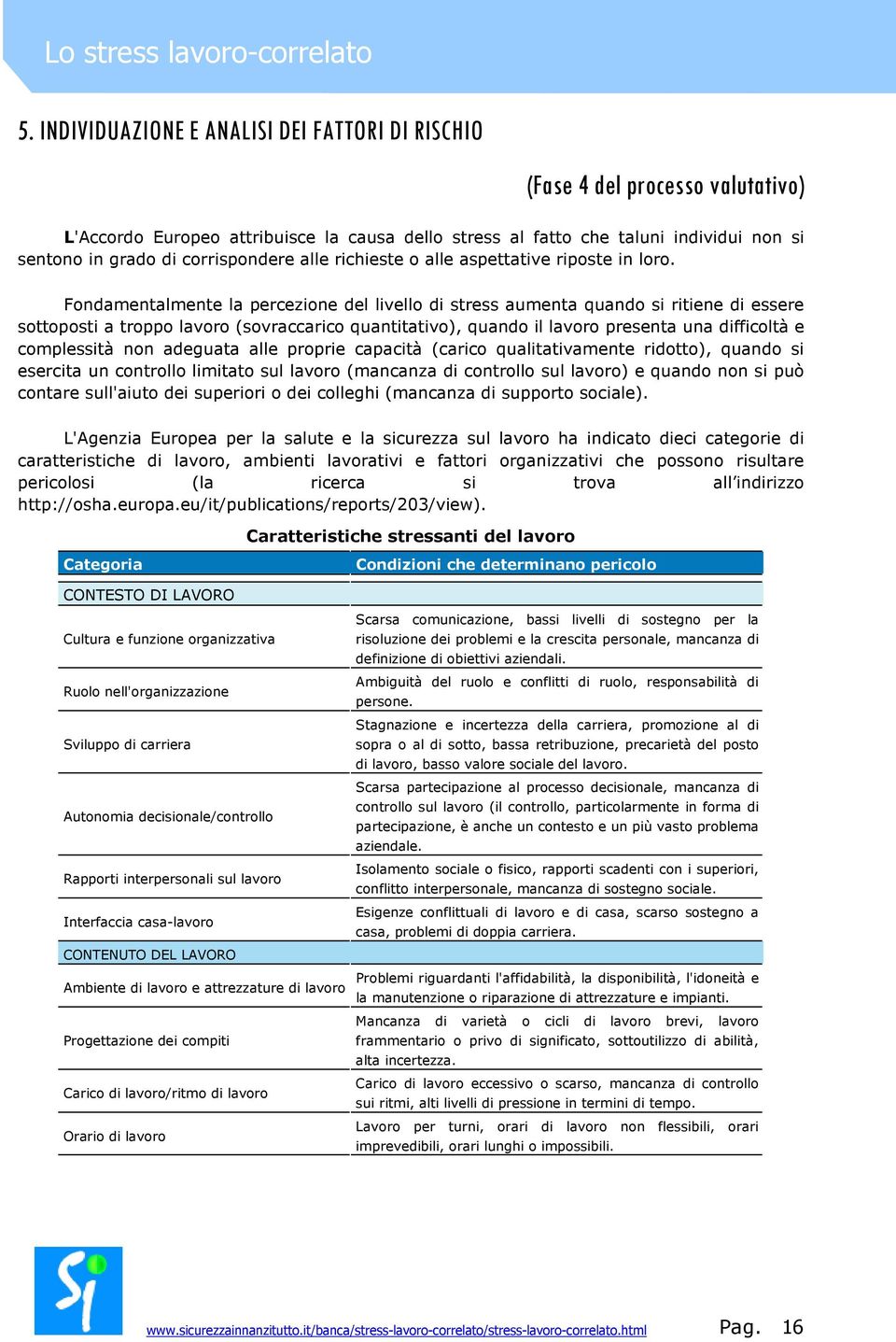 Fondamentalmente la percezione del livello di stress aumenta quando si ritiene di essere sottoposti a troppo lavoro (sovraccarico quantitativo), quando il lavoro presenta una difficoltà e complessità