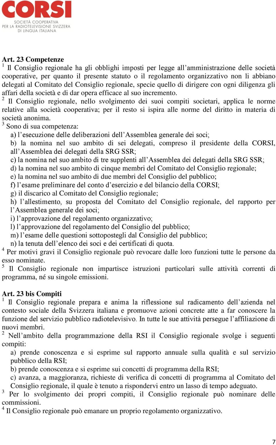 2 Il Consiglio regionale, nello svolgimento dei suoi compiti societari, applica le norme relative alla società cooperativa; per il resto si ispira alle norme del diritto in materia di società anonima.