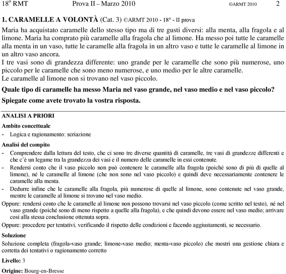 Ha messo poi tutte le caramelle alla menta in un vaso, tutte le caramelle alla fragola in un altro vaso e tutte le caramelle al limone in un altro vaso ancora.