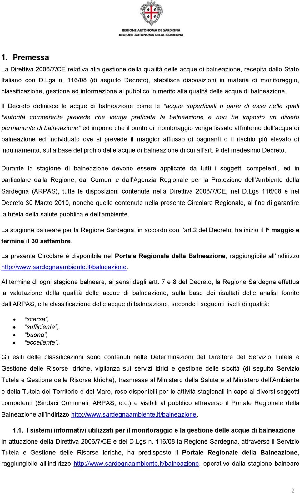 Il Decreto definisce le acque di balneazione come le acque superficiali o parte di esse nelle quali l'autorità competente prevede che venga praticata la balneazione e non ha imposto un divieto