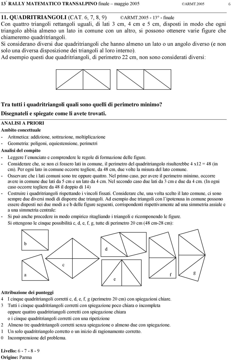 che chiameremo quadritriangoli. Si considerano diversi due quadritriangoli che hanno almeno un lato o un angolo diverso (e non solo una diversa disposizione dei triangoli al loro interno).