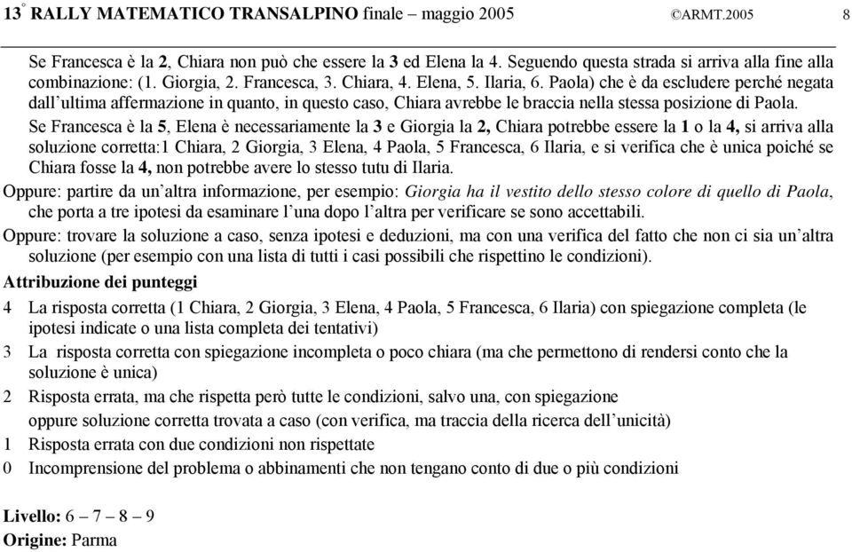 Paola) che è da escludere perché negata dall ultima affermazione in quanto, in questo caso, Chiara avrebbe le braccia nella stessa posizione di Paola.