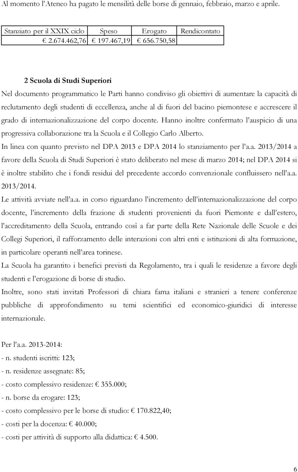 bacino piemontese e accrescere il grado di internazionalizzazione del corpo docente. Hanno inoltre confermato l auspicio di una progressiva collaborazione tra la Scuola e il Collegio Carlo Alberto.