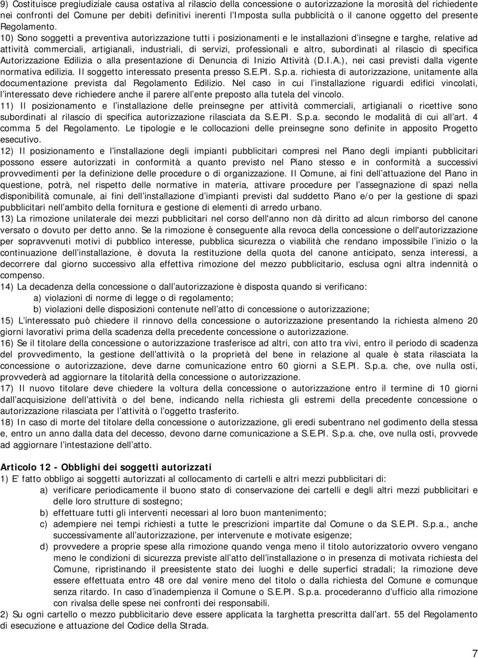 10) Sono soggetti a preventiva autorizzazione tutti i posizionamenti e le installazioni d insegne e targhe, relative ad attività commerciali, artigianali, industriali, di servizi, professionali e