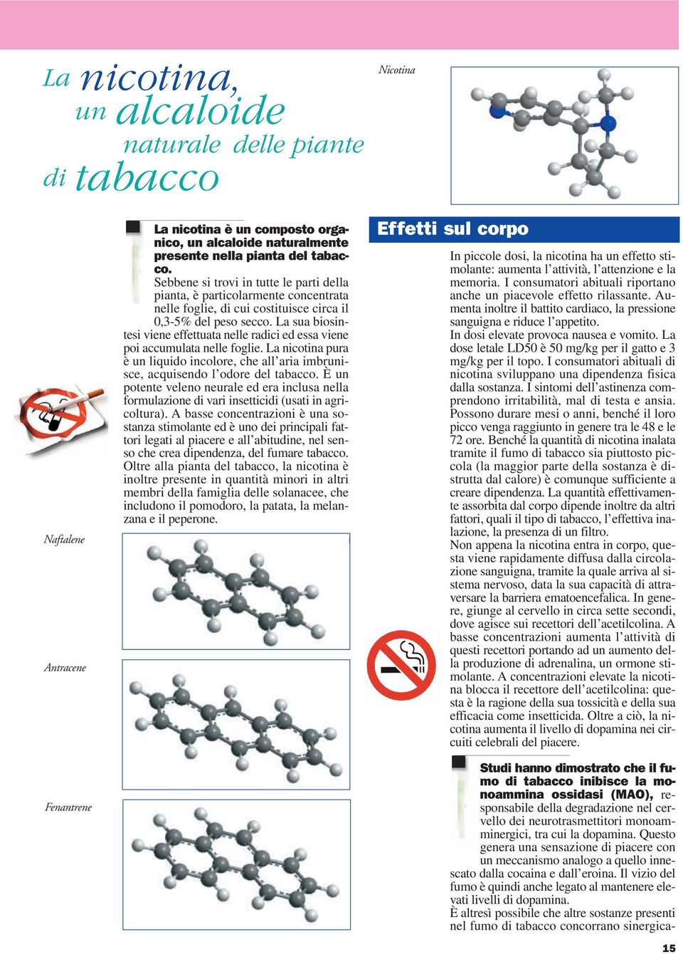 La sua biosintesi viene effettuata nelle radici ed essa viene poi accumulata nelle foglie. La nicotina pura è un liquido incolore, che all aria imbrunisce, acquisendo l odore del tabacco.