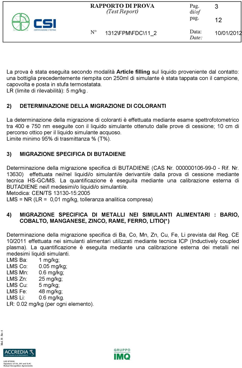 2) DETERMINAZIONE DELLA MIGRAZIONE DI COLORANTI La determinazione della migrazione di coloranti è effettuata mediante esame spettrofotometrico tra 400 e 750 nm eseguite con il liquido simulante