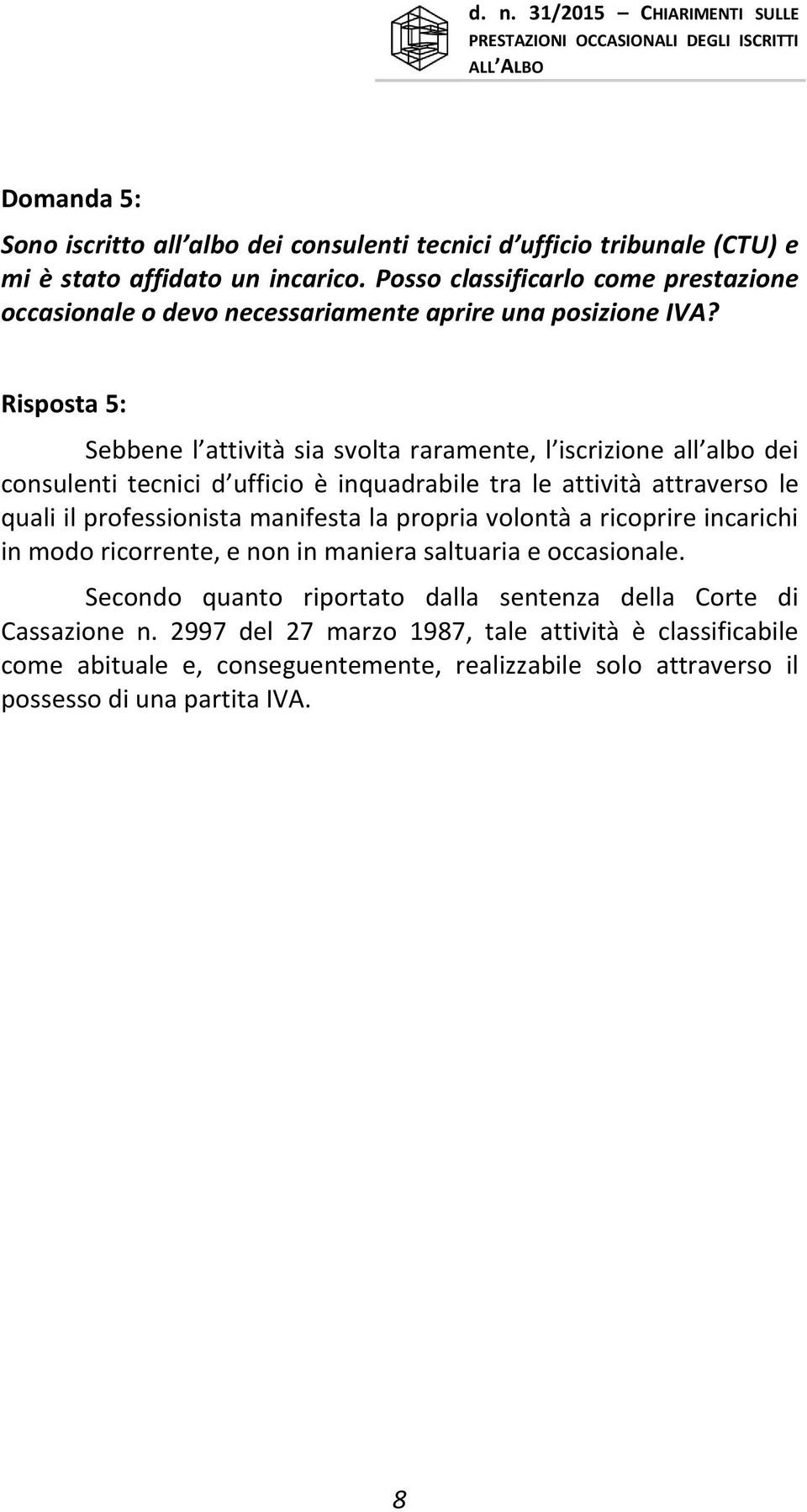 Risposta 5: Sebbene l attività sia svolta raramente, l iscrizione all albo dei consulenti tecnici d ufficio è inquadrabile tra le attività attraverso le quali il professionista