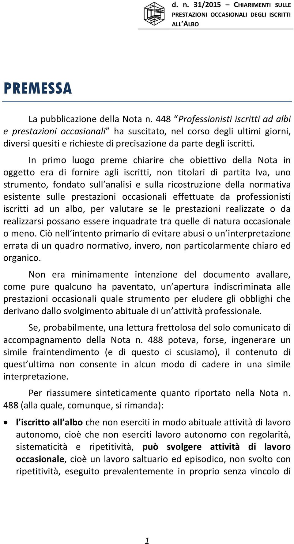 In primo luogo preme chiarire che obiettivo della Nota in oggetto era di fornire agli iscritti, non titolari di partita Iva, uno strumento, fondato sull analisi e sulla ricostruzione della normativa