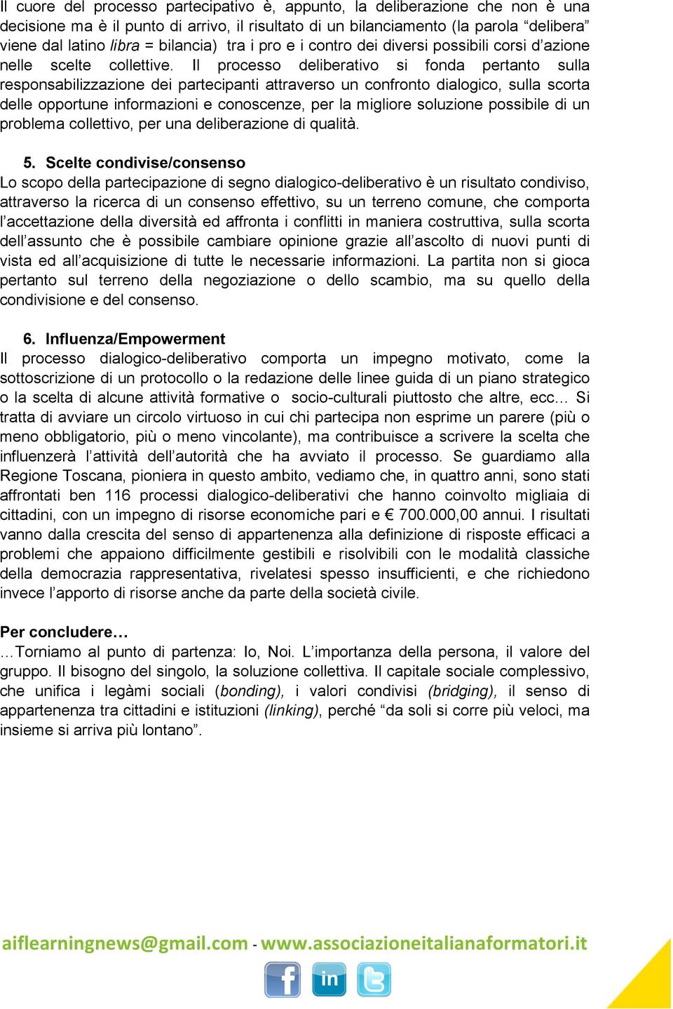 Il processo deliberativo si fonda pertanto sulla responsabilizzazione dei partecipanti attraverso un confronto dialogico, sulla scorta delle opportune informazioni e conoscenze, per la migliore