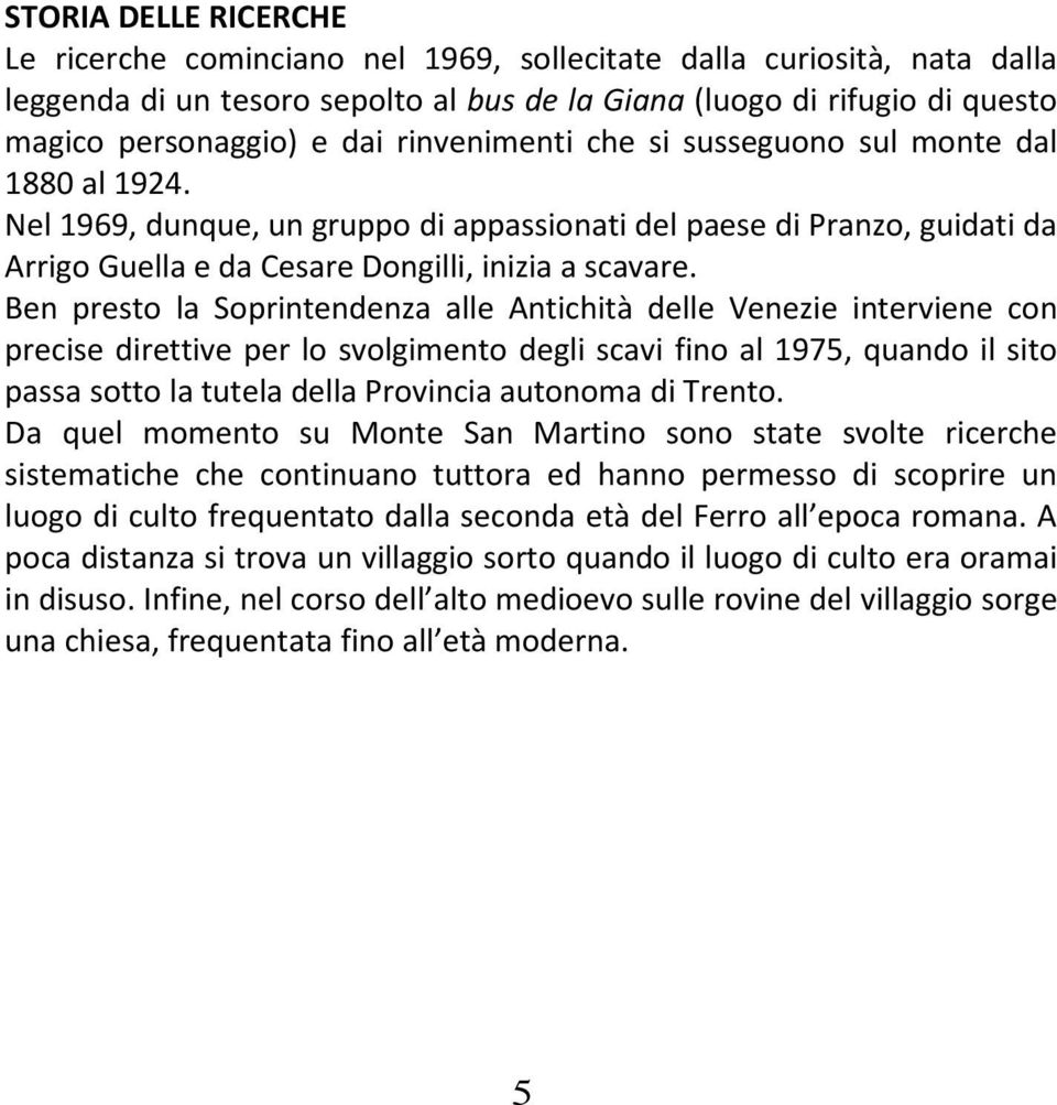 Ben presto la Soprintendenza alle Antichità delle Venezie interviene con precise direttive per lo svolgimento degli scavi fino al 1975, quando il sito passa sotto la tutela della Provincia autonoma