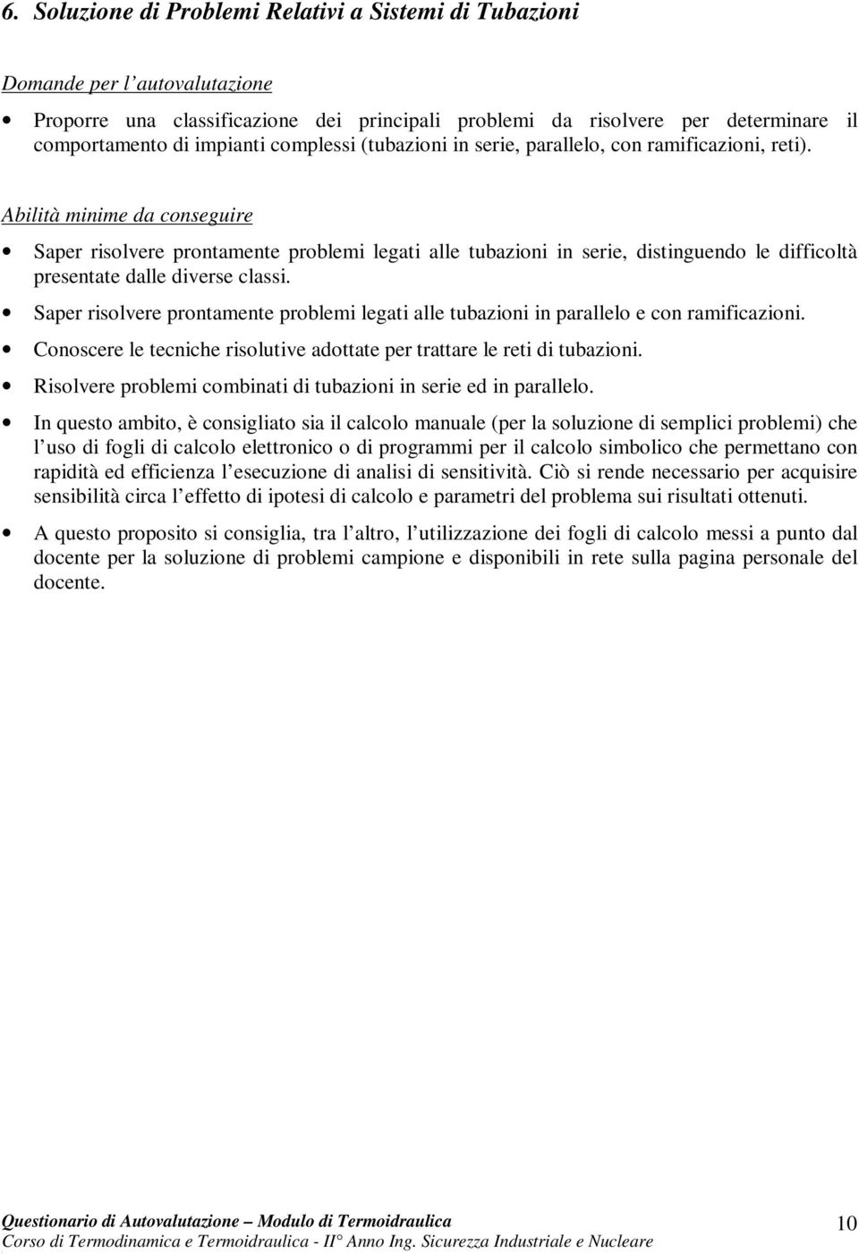 Saper risolvere prontamente problemi legati alle tubazioni in parallelo e con ramificazioni. Conoscere le tecniche risolutive adottate per trattare le reti di tubazioni.