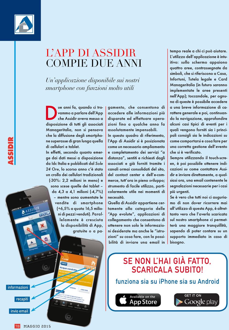 In questo quadro di riferimento, l App di Assidir si è posizionata come un necessario ampliamento e completamento dei servizi a distanza, sentiti e richiesti dagli associati e già forniti tramite i