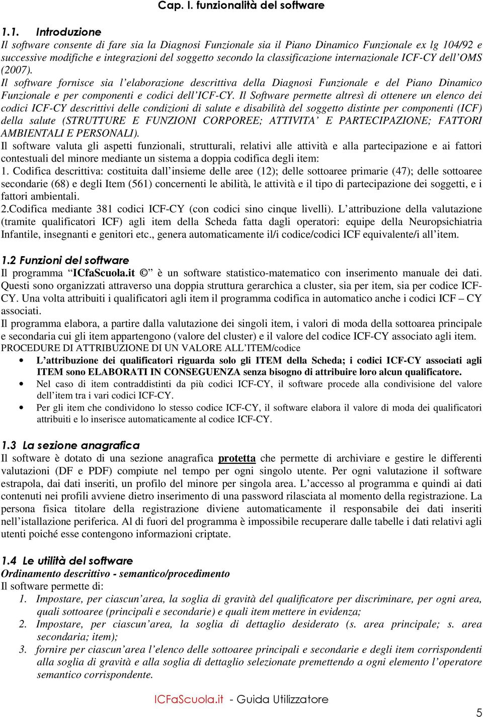 internazionale ICF-CY dell OMS (2007). Il software fornisce sia l elaborazione descrittiva della Diagnosi Funzionale e del Piano Dinamico Funzionale e per componenti e codici dell ICF-CY.