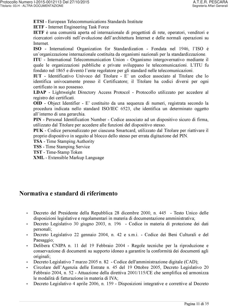 ISO - International Organization for Standardization - Fondata nel 1946, l ISO è un organizzazione internazionale costituita da organismi nazionali per la standardizzazione.