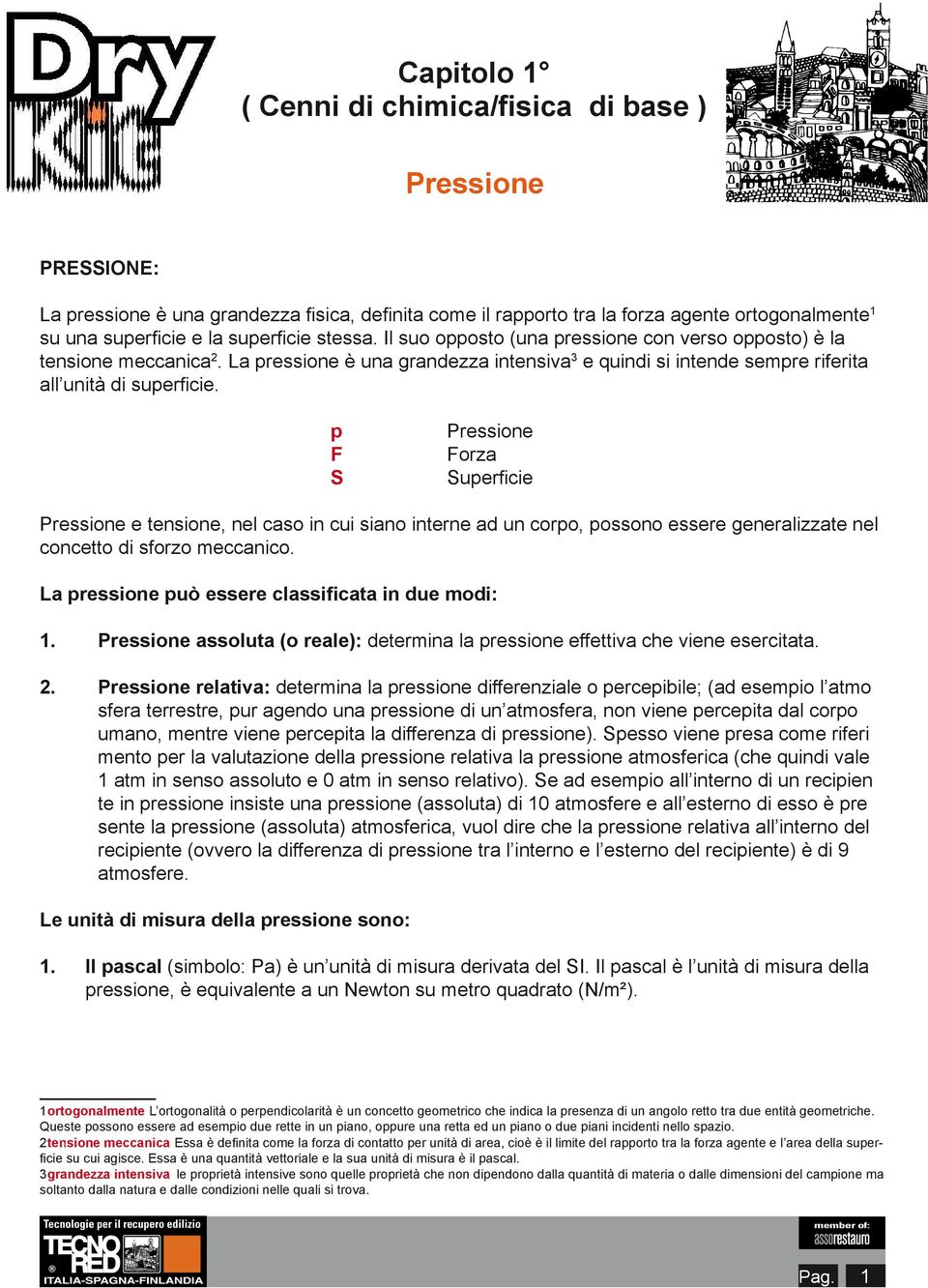 p F S Forza Superficie e tensione, nel caso in cui siano interne ad un corpo, possono essere generalizzate nel concetto di sforzo meccanico. La pressione può essere classificata in due modi: 1.