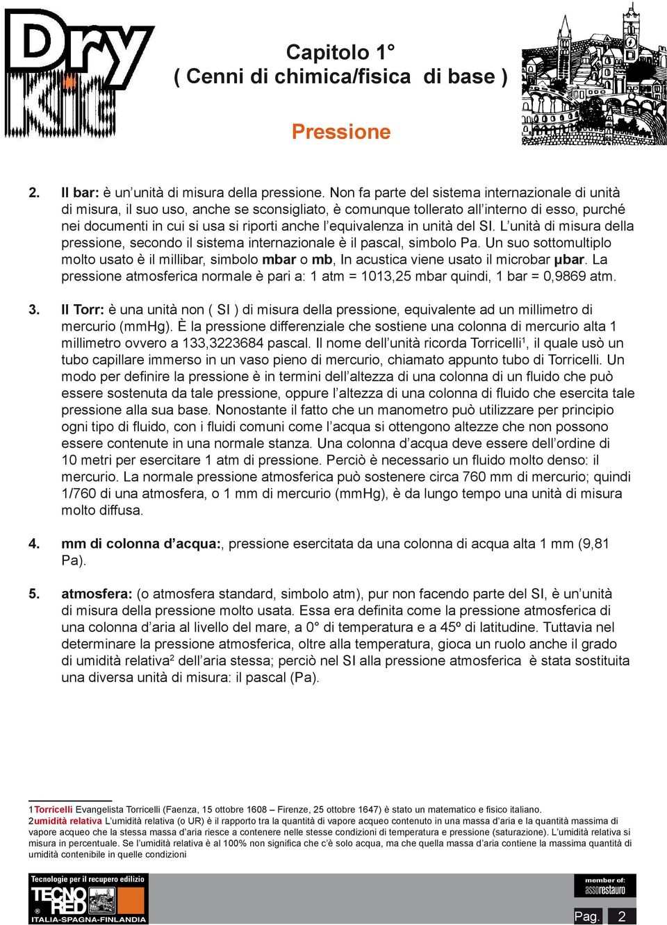 equivalenza in unità del SI. L unità di misura della pressione, secondo il sistema internazionale è il pascal, simbolo Pa.