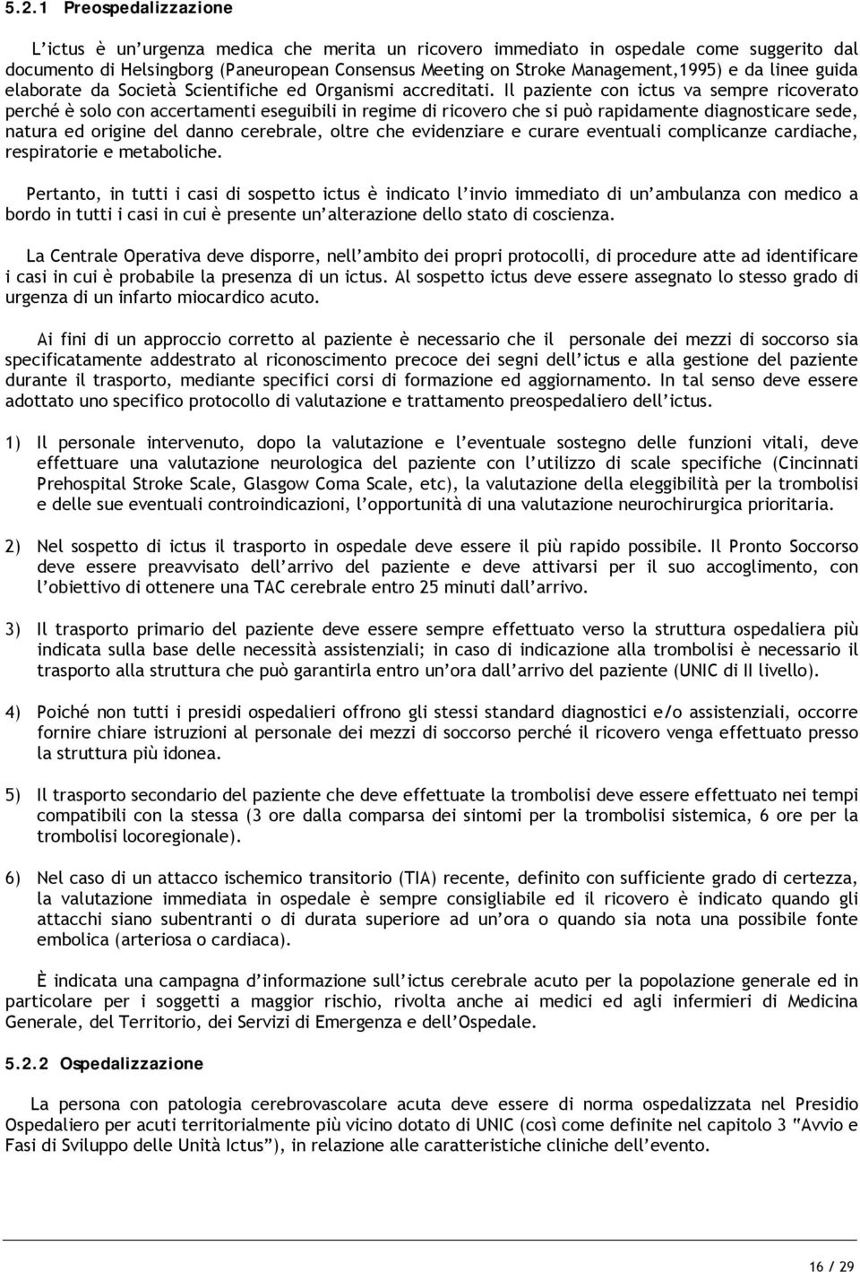 Il paziente con ictus va sempre ricoverato perché è solo con accertamenti eseguibili in regime di ricovero che si può rapidamente diagnosticare sede, natura ed origine del danno cerebrale, oltre che