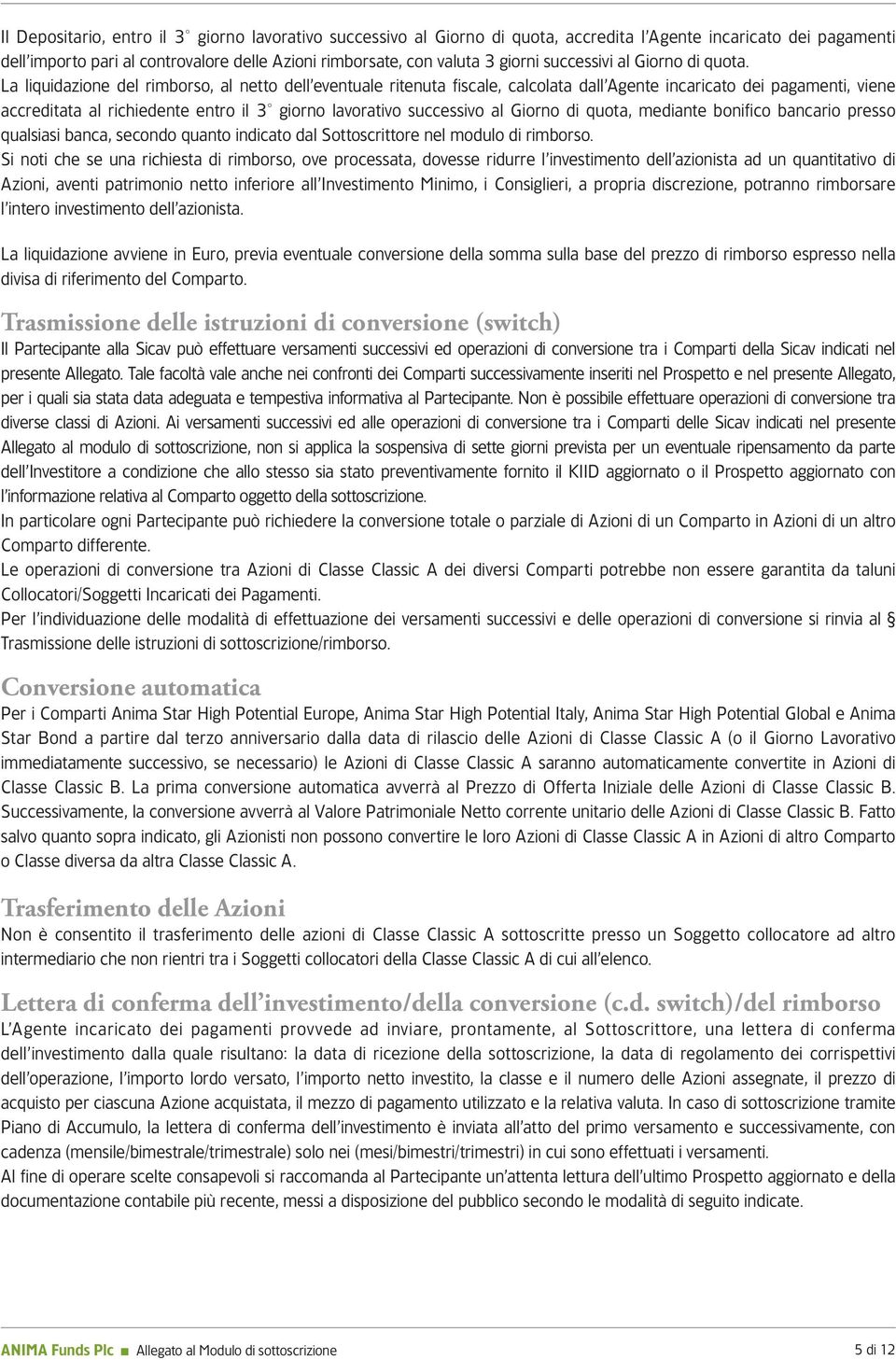 La liquidazione del rimborso, al netto dell eventuale ritenuta fiscale, calcolata dall Agente incaricato dei pagamenti, viene accreditata al richiedente entro il 3 giorno lavorativo successivo al