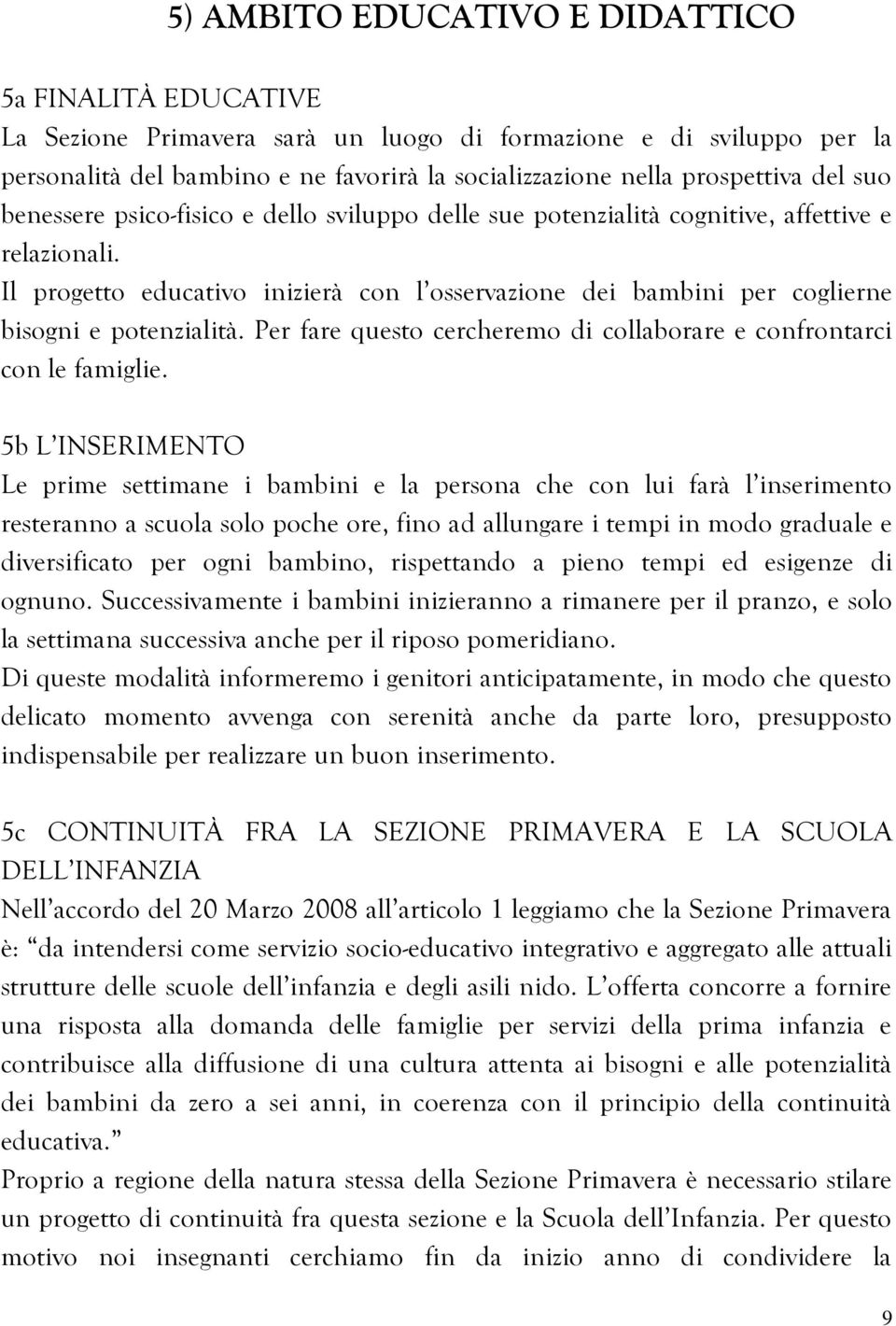 Il progetto educativo inizierà con l osservazione dei bambini per coglierne bisogni e potenzialità. Per fare questo cercheremo di collaborare e confrontarci con le famiglie.