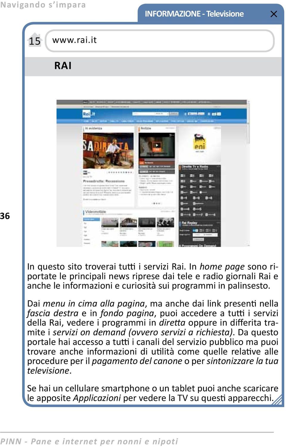 Dai menu in cima alla pagina, ma anche dai link presenti nella fascia destra e in fondo pagina, puoi accedere a tutti i servizi della Rai, vedere i programmi in diretta oppure in differita tramite i