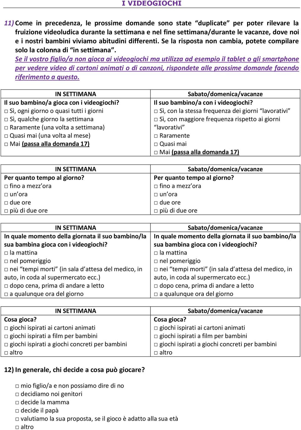 Se il vostro figlio/a non gioca ai videogiochi ma utilizza ad esempio il tablet o gli smartphone per vedere video di cartoni animati o di canzoni, rispondete alle prossime domande facendo riferimento