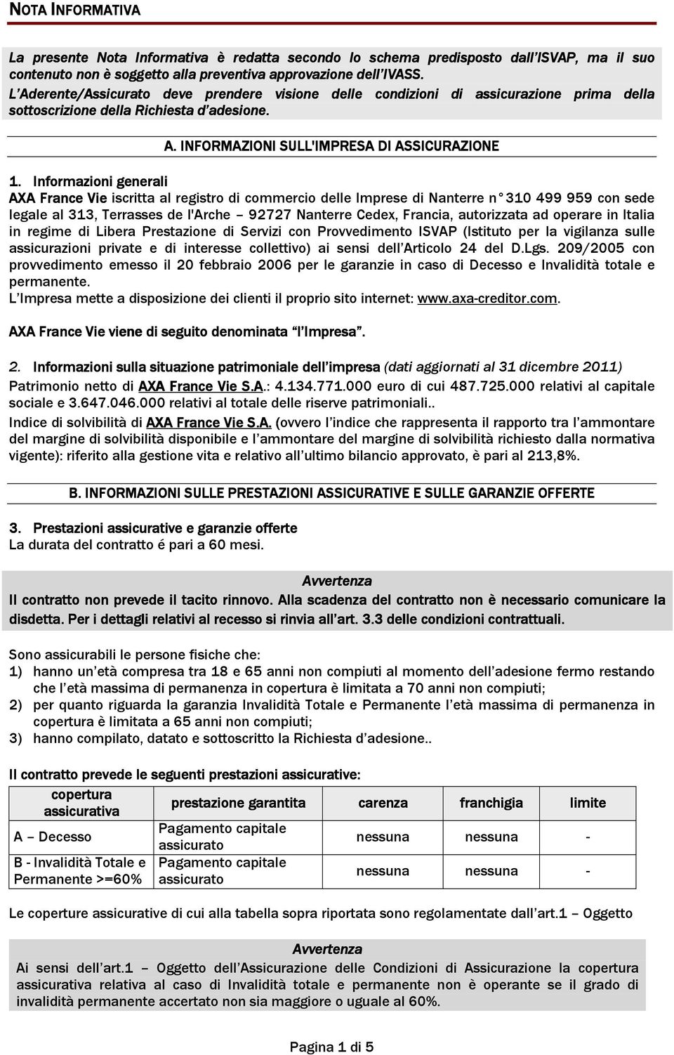 Informazioni generali AXA France Vie iscritta al registro di commercio delle Imprese di Nanterre n 310 499 959 con sede legale al 313, Terrasses de l'arche 92727 Nanterre Cedex, Francia, autorizzata