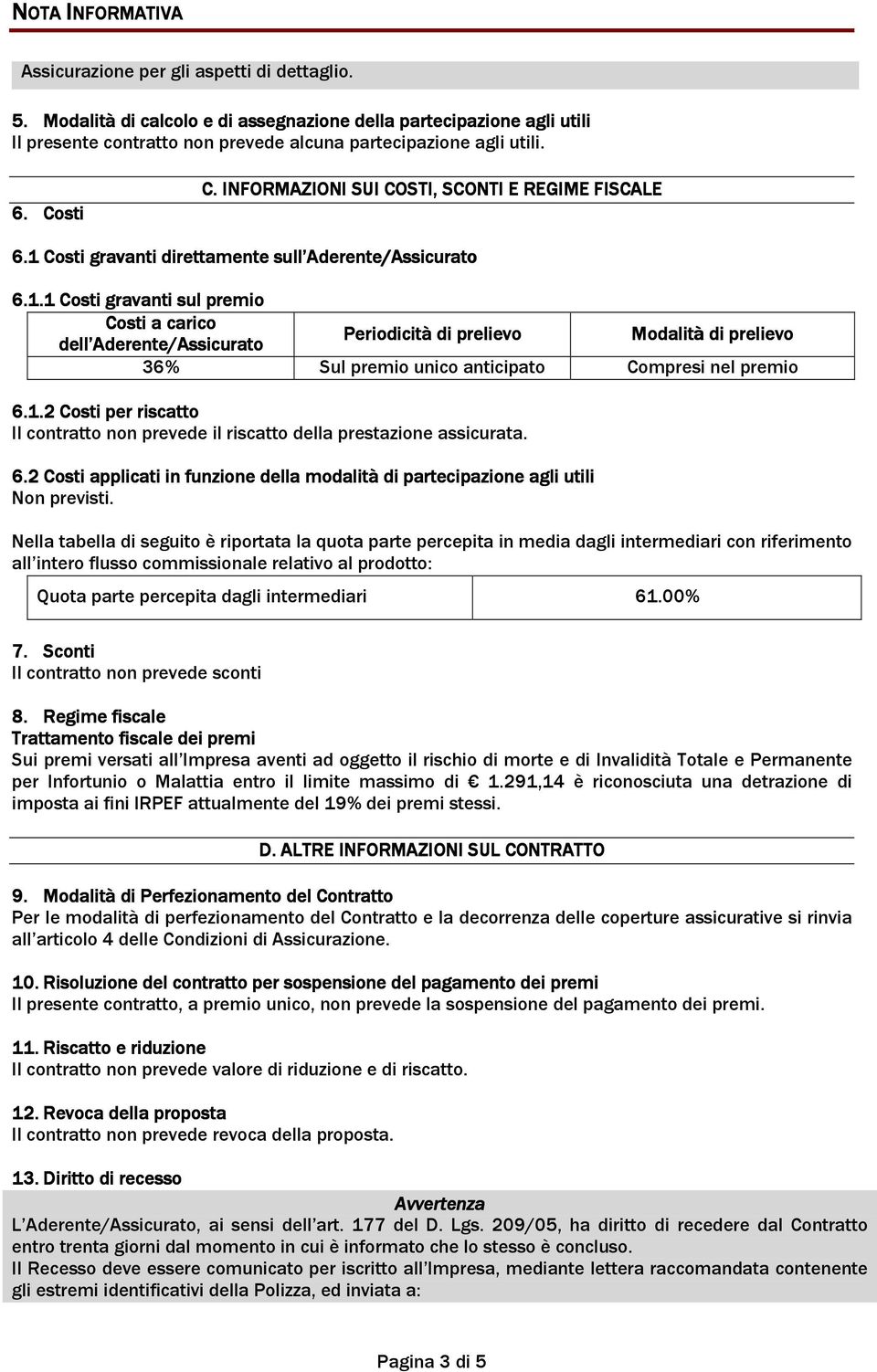 1 Costi gravanti direttamente sull Aderente/Assicurato 6.1.1 Costi gravanti sul premio Costi a carico dell Aderente/Assicurato Periodicità di prelievo Modalità di prelievo 36% Sul premio unico anticipato Compresi nel premio 6.