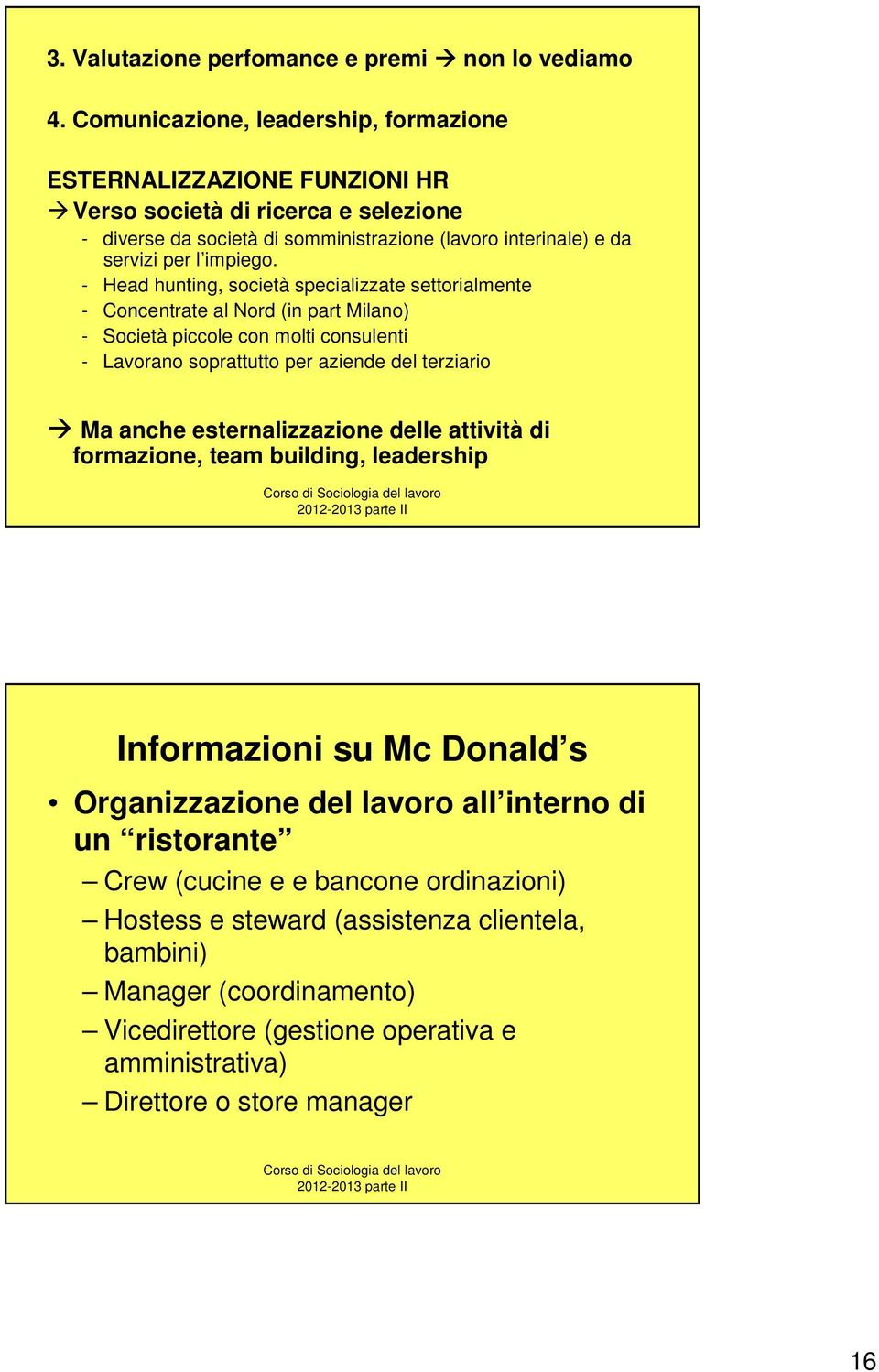 - Head hunting, società specializzate settorialmente - Concentrate al Nord (in part Milano) - Società piccole con molti consulenti - Lavorano soprattutto per aziende del terziario Ma anche