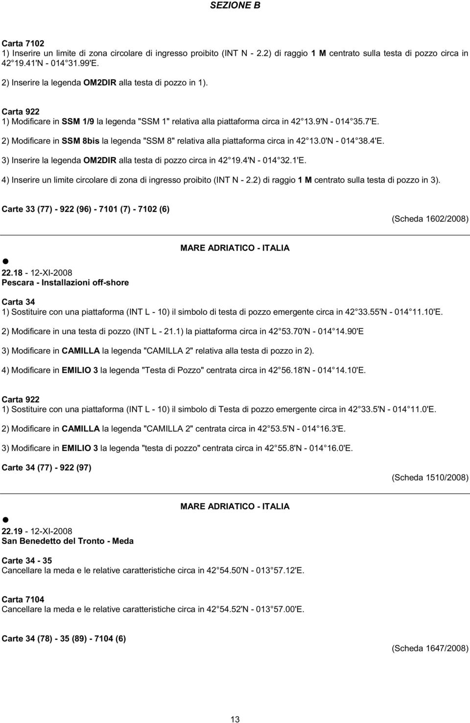 2) Modificare in SSM 8bis la legenda "SSM 8" relativa alla piattaforma circa in 42 13.0'N - 014 38.4'E. 3) Inserire la legenda OM2DIR alla testa di pozzo circa in 42 19.4'N - 014 32.1'E.